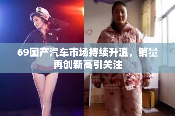 69国产汽车市场持续升温，销量再创新高引关注