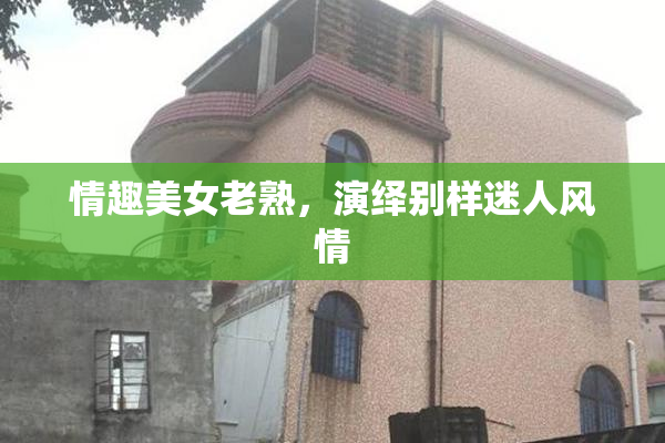 情趣美女老熟，演绎别样迷人风情