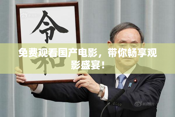 免费观看国产电影，带你畅享观影盛宴！