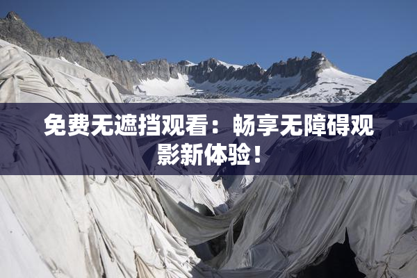 免费无遮挡观看：畅享无障碍观影新体验！