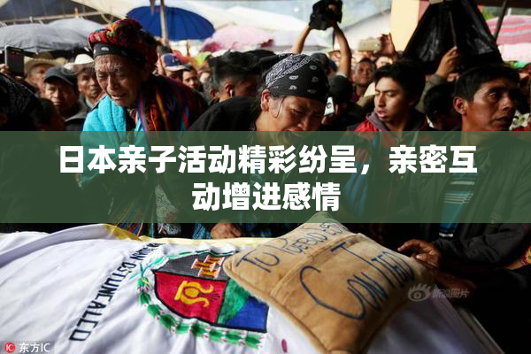 日本亲子活动精彩纷呈，亲密互动增进感情