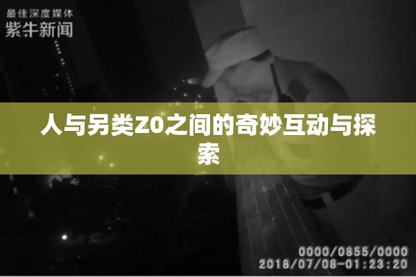 人与另类Z0之间的奇妙互动与探索