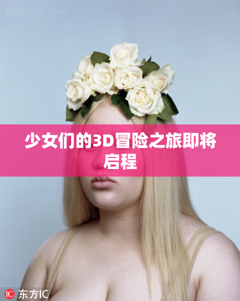 少女们的3D冒险之旅即将启程