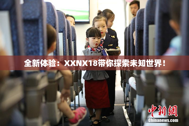 全新体验：XXNX18带你探索未知世界！