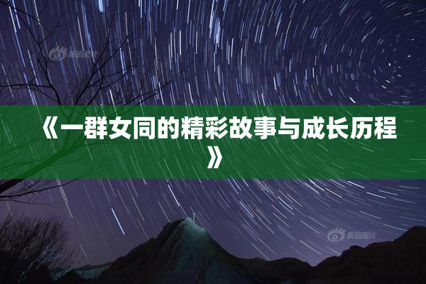 《一群女同的精彩故事与成长历程》