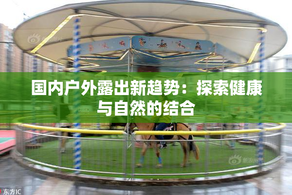 国内户外露出新趋势：探索健康与自然的结合