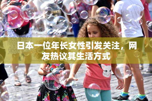 日本一位年长女性引发关注，网友热议其生活方式