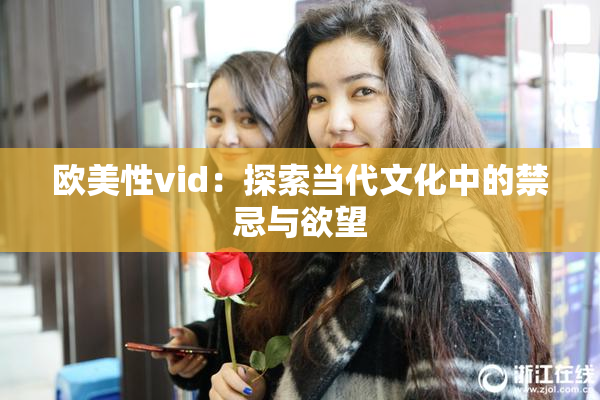 欧美性vid：探索当代文化中的禁忌与欲望