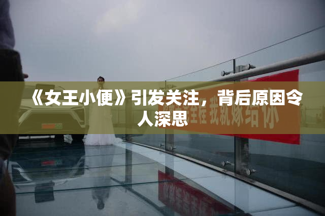 《女王小便》引发关注，背后原因令人深思