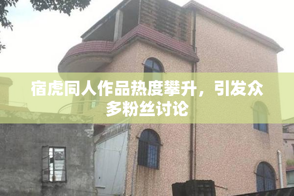 宿虎同人作品热度攀升，引发众多粉丝讨论