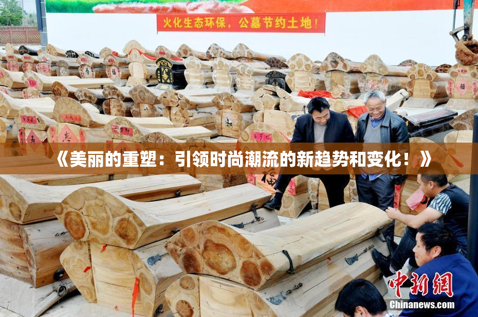 《美丽的重塑：引领时尚潮流的新趋势和变化！》