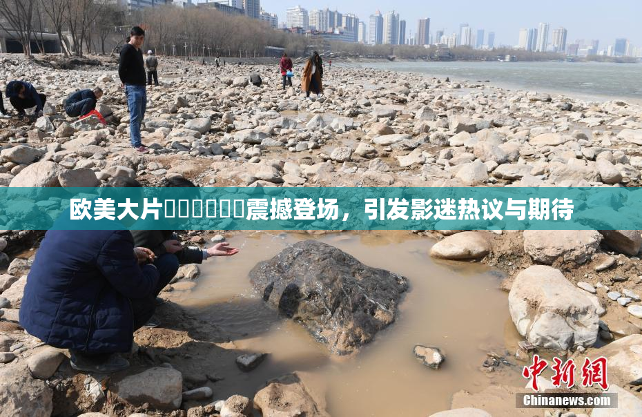 欧美大片❌‌❌‌❌‌震撼登场，引发影迷热议与期待