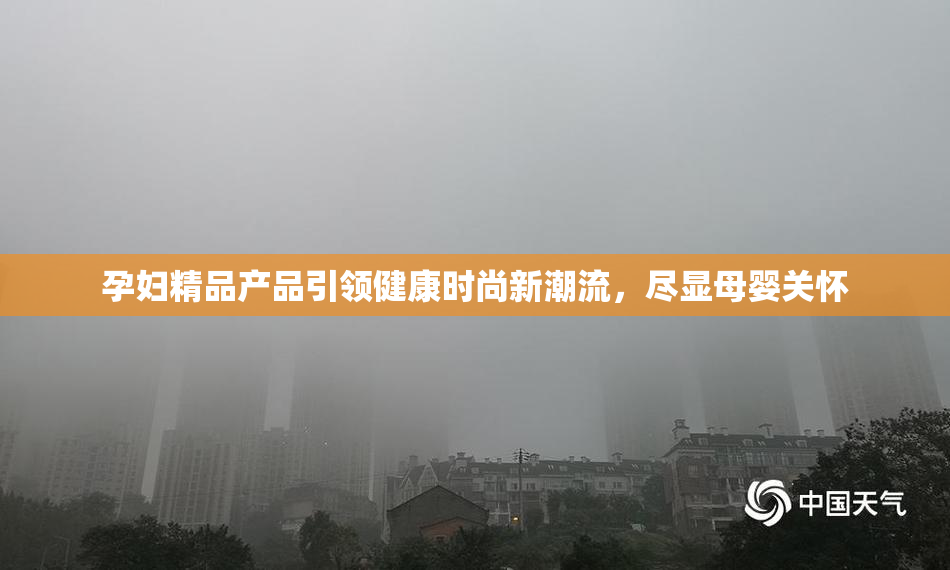 孕妇精品产品引领健康时尚新潮流，尽显母婴关怀