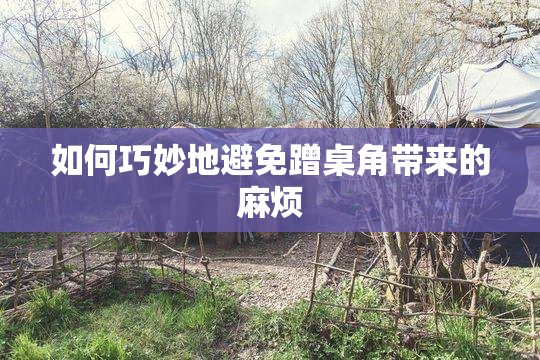 如何巧妙地避免蹭桌角带来的麻烦