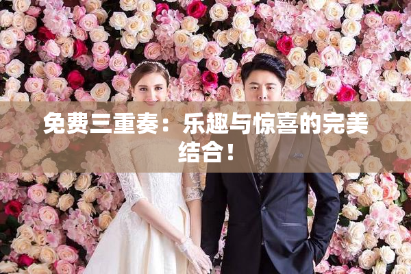 免费三重奏：乐趣与惊喜的完美结合！