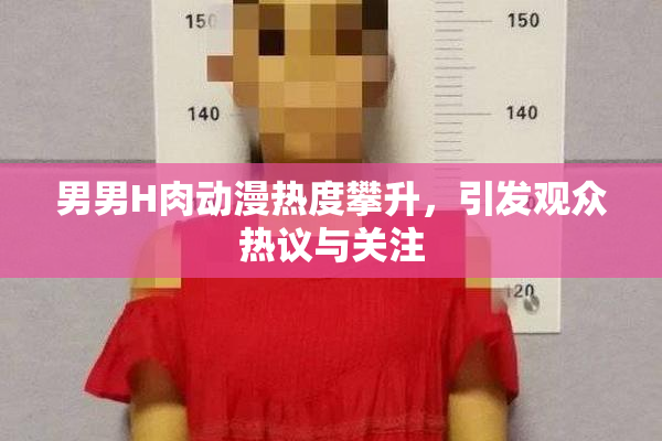 男男H肉动漫热度攀升，引发观众热议与关注