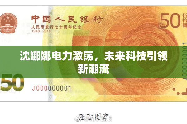 沈娜娜电力激荡，未来科技引领新潮流