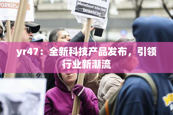 yr47：全新科技产品发布，引领行业新潮流