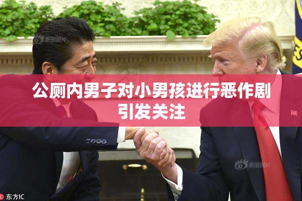公厕内男子对小男孩进行恶作剧引发关注