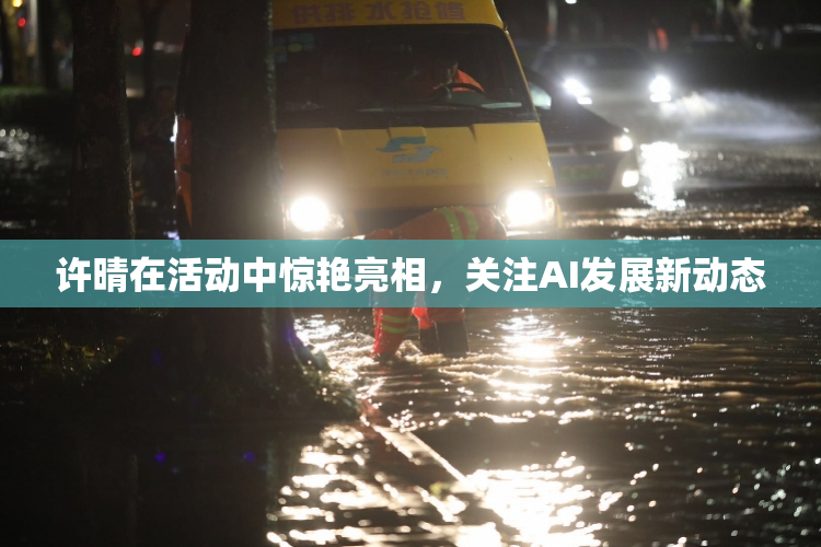 许晴在活动中惊艳亮相，关注AI发展新动态