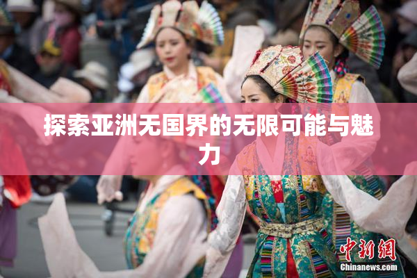探索亚洲无国界的无限可能与魅力