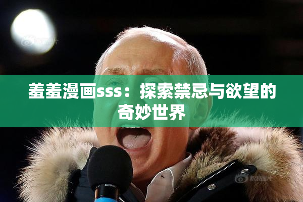 羞羞漫画sss：探索禁忌与欲望的奇妙世界