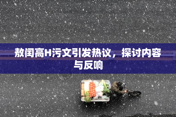 敖闰高H污文引发热议，探讨内容与反响
