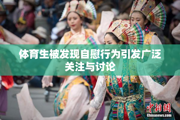 体育生被发现自慰行为引发广泛关注与讨论