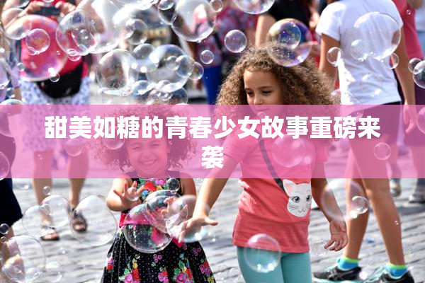 甜美如糖的青春少女故事重磅来袭