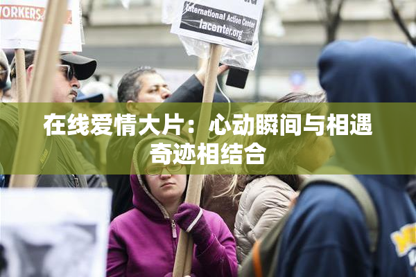 在线爱情大片：心动瞬间与相遇奇迹相结合