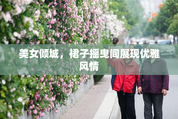 美女倾城，裙子摇曳间展现优雅风情
