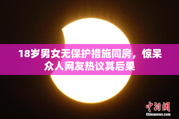 18岁男女无保护措施同房，惊呆众人网友热议其后果