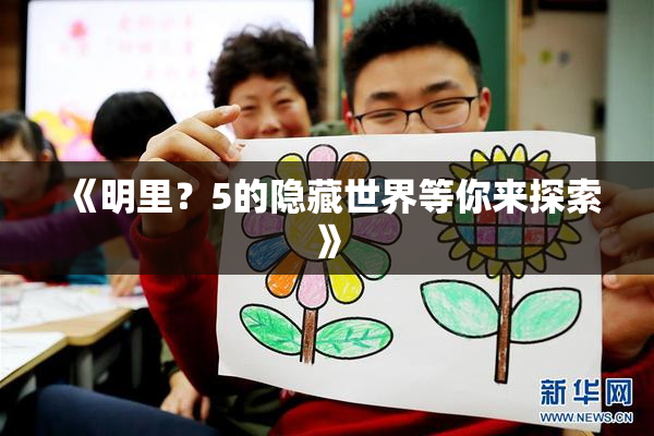 《明里？5的隐藏世界等你来探索》