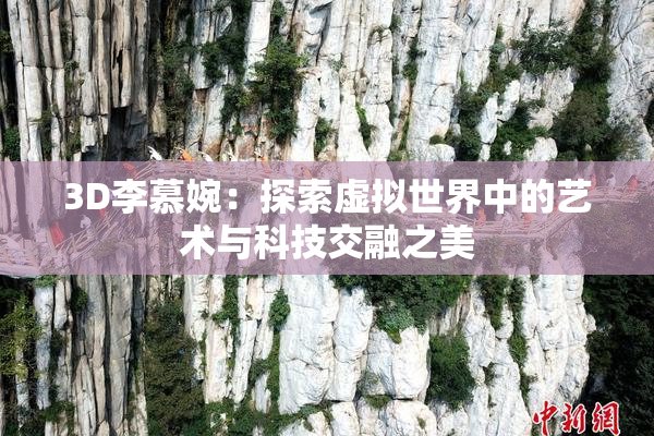 3D李慕婉：探索虚拟世界中的艺术与科技交融之美