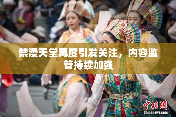 禁漫天堂再度引发关注，内容监管持续加强
