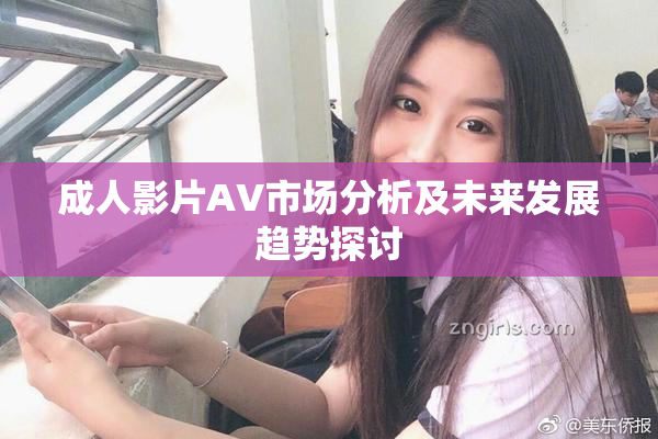 成人影片AV市场分析及未来发展趋势探讨