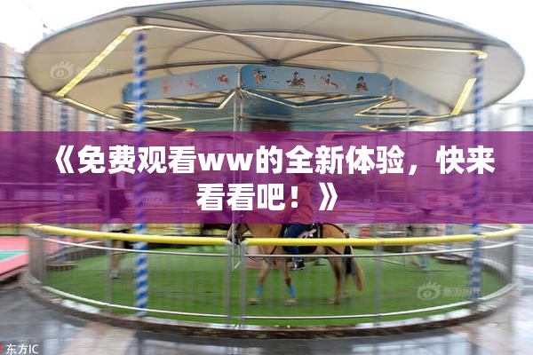 《免费观看ww的全新体验，快来看看吧！》