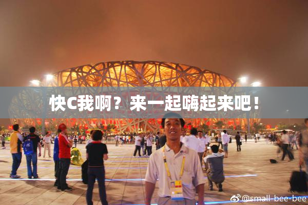 快C我啊？来一起嗨起来吧！