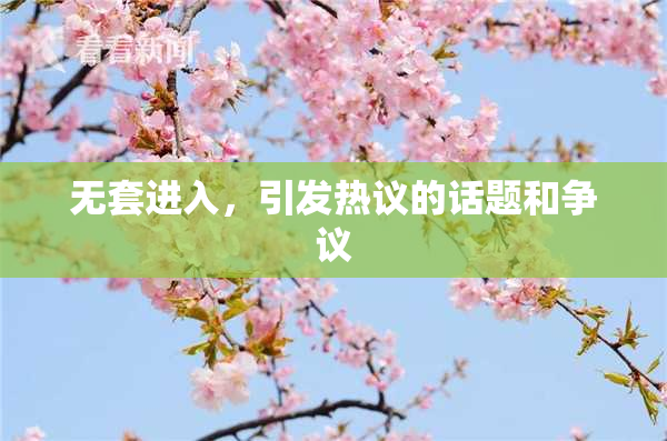 无套进入，引发热议的话题和争议