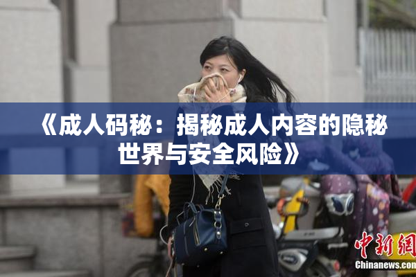 《成人码秘：揭秘成人内容的隐秘世界与安全风险》
