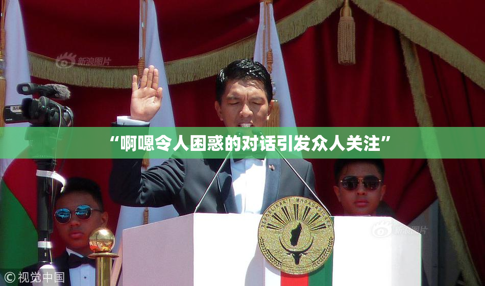 “啊嗯令人困惑的对话引发众人关注”