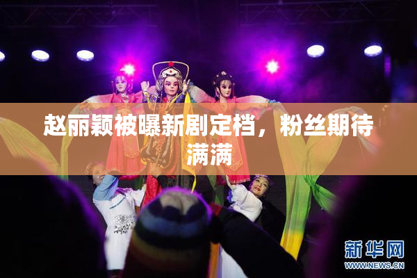 赵丽颖被曝新剧定档，粉丝期待满满