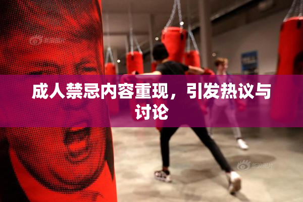 成人禁忌内容重现，引发热议与讨论