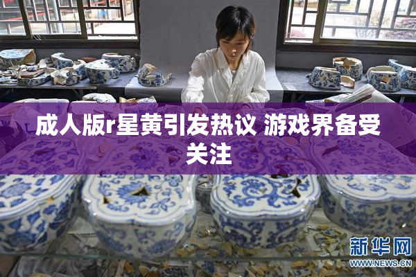 成人版r星黄引发热议 游戏界备受关注