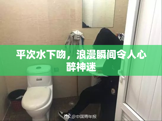 平次水下吻，浪漫瞬间令人心醉神迷