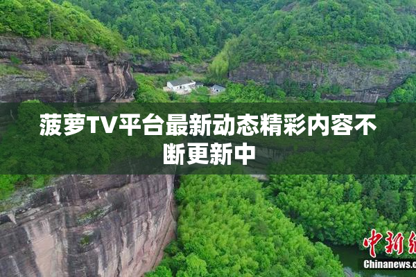 菠萝TV平台最新动态精彩内容不断更新中