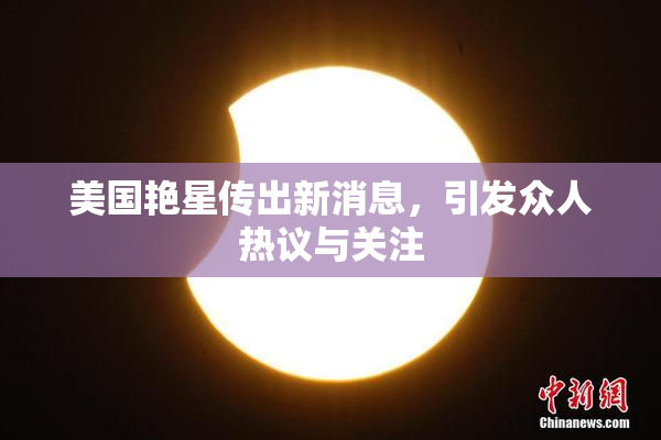 美国艳星传出新消息，引发众人热议与关注
