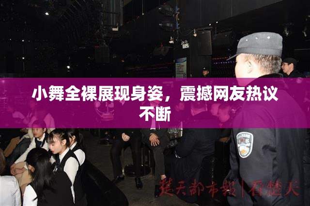 小舞全裸展现身姿，震撼网友热议不断