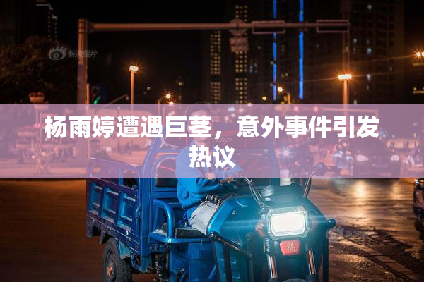 杨雨婷遭遇巨茎，意外事件引发热议