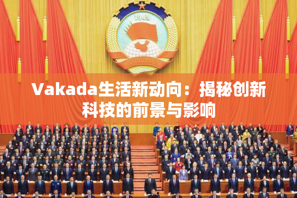 Vakada生活新动向：揭秘创新科技的前景与影响
